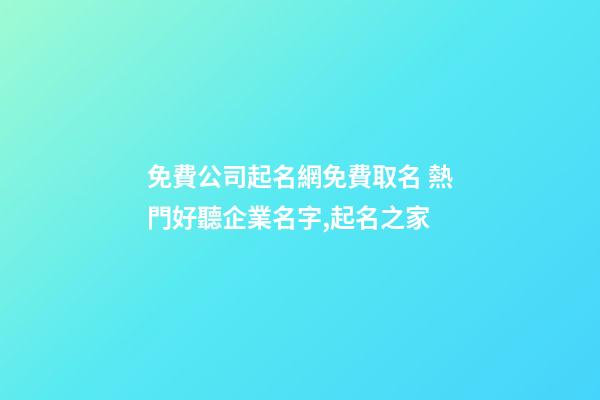免費公司起名網免費取名 熱門好聽企業名字,起名之家